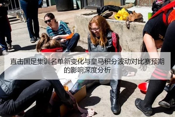 直击国足集训名单新变化与皇马积分波动对比赛预期的影响深度分析